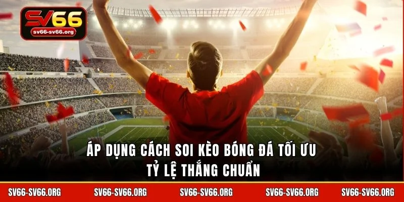 Áp dụng cách soi kèo bóng đá tối ưu tỷ lệ thắng chuẩn