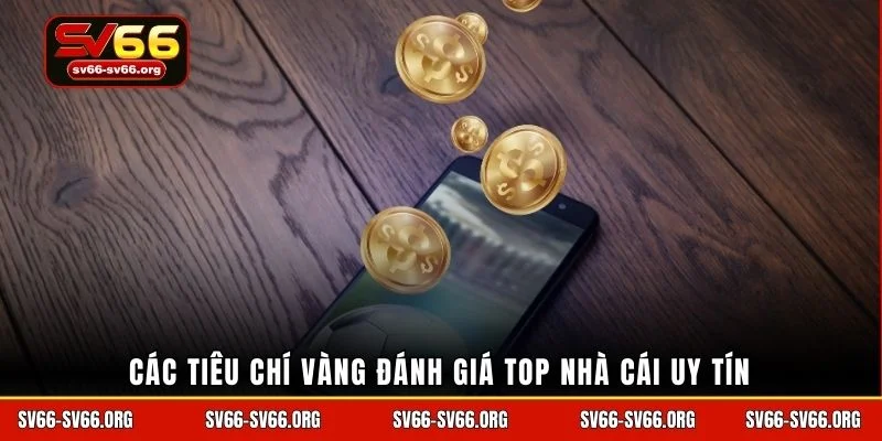 Các tiêu chí vàng đánh giá top nhà cái uy tín