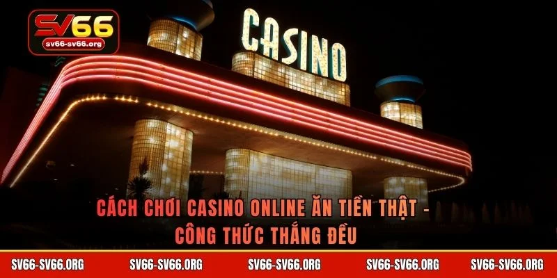 Cách chơi casino online ăn tiền thật