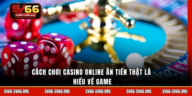 Cách chơi casino online ăn tiền thật là hiểu về game