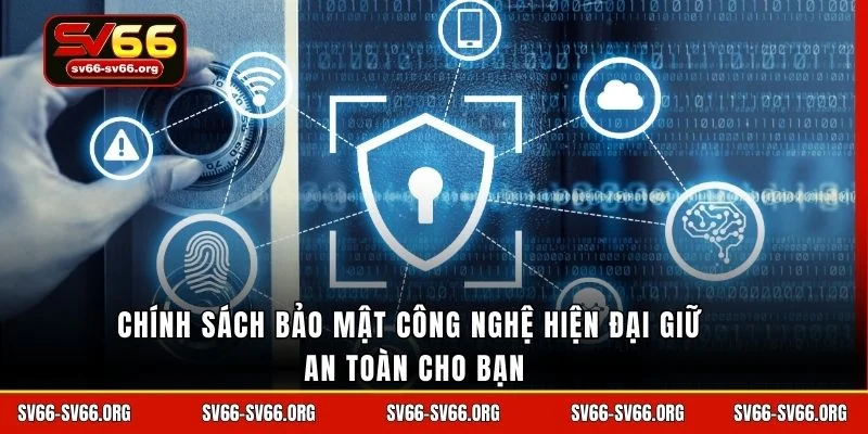 Chính sách bảo mật công nghệ hiện đại giữ an toàn cho bạn
