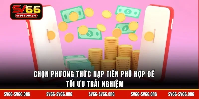 Chọn phương thức nạp tiền phù hợp để tối ưu trải nghiệm