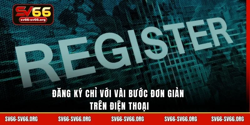 Đăng ký chỉ với vài bước đơn giản trên điện thoại