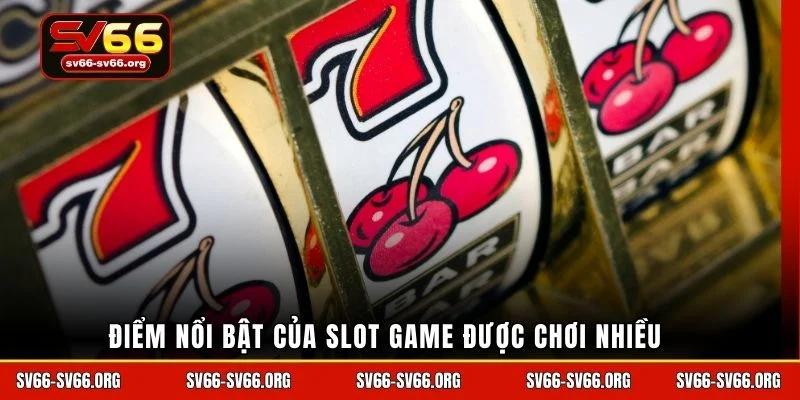 Điểm nổi bật của slot game được chơi nhiều