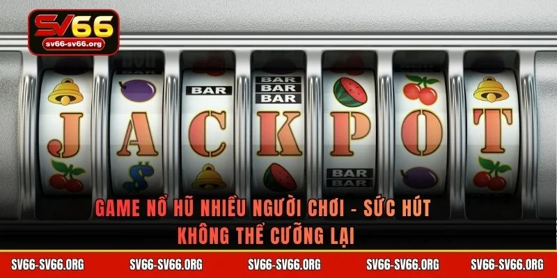 Game nổ hũ nhiều người chơi
