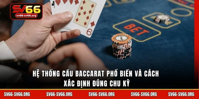 Hệ thống cầu Baccarat phổ biến và cách xác định đúng chu kỳ