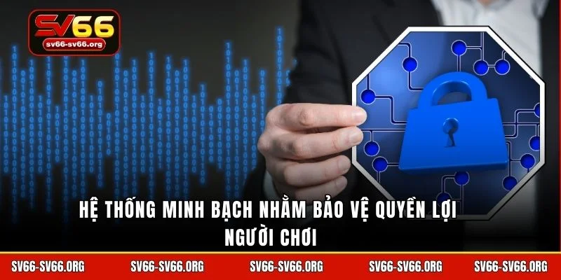 Hệ thống minh bạch nhằm bảo vệ quyền lợi người chơi