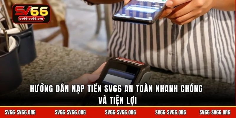 Hướng dẫn nạp tiền SV66 an toàn nhanh chóng và tiện lợi
