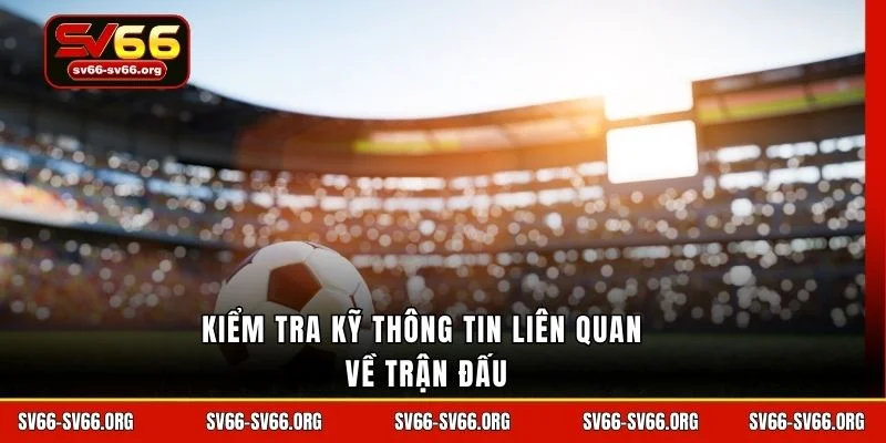 Kiểm tra kỹ thông tin liên quan về trận đấu