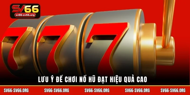 Lưu ý để chơi nổ hũ đạt hiệu quả cao