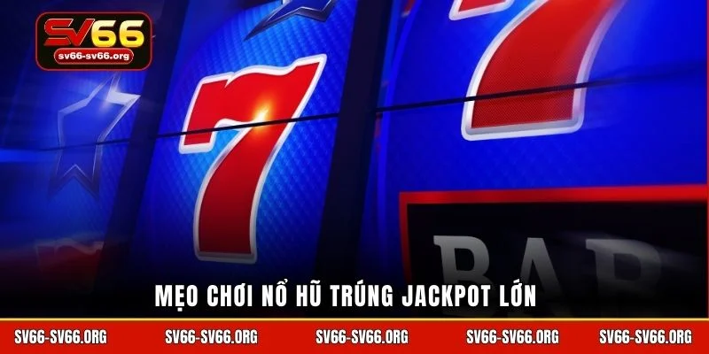 Mẹo chơi nổ hũ trúng jackpot lớn