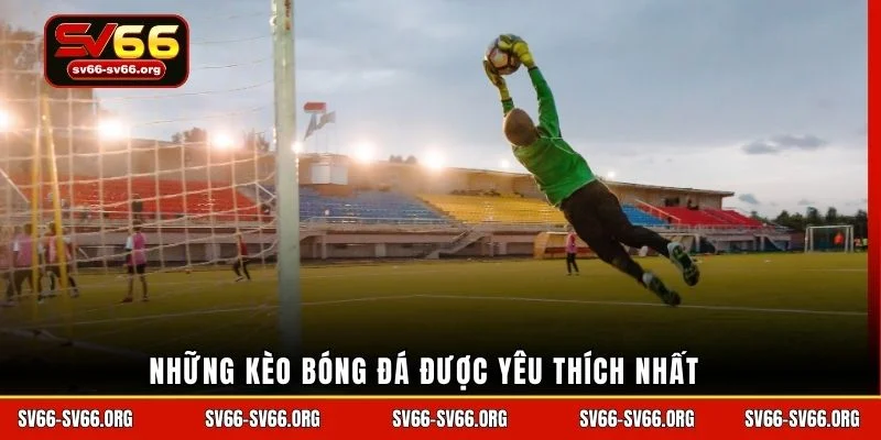 Những kèo bóng đá được yêu thích nhất