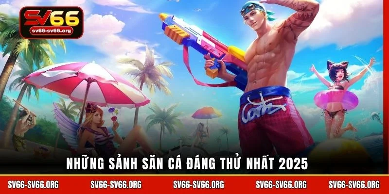 Những sảnh săn cá đáng thử nhất 2025