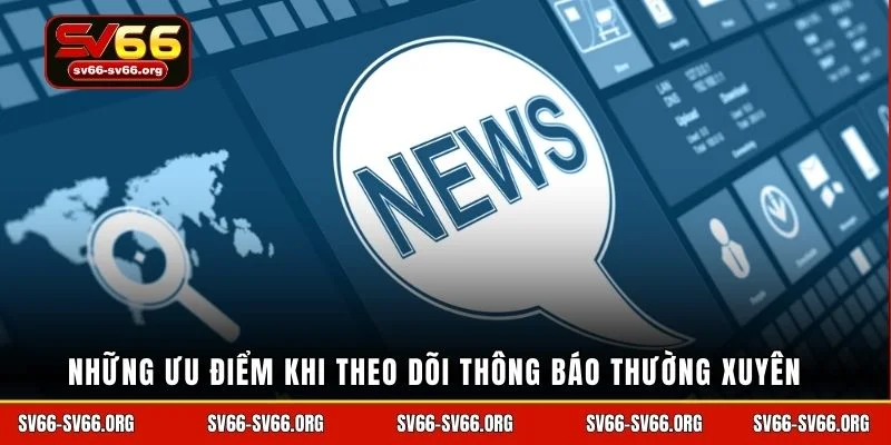 Những ưu điểm khi theo dõi thông báo thường xuyên