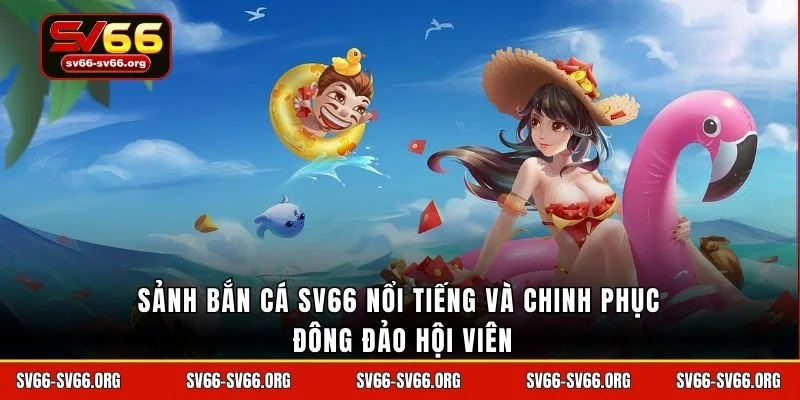 Sảnh bắn cá SV66 nổi tiếng và chinh phục đông đảo hội viên
