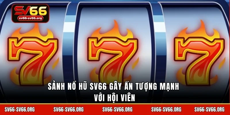 Sảnh nổ hũ SV66 gây ấn tượng mạnh với hội viên