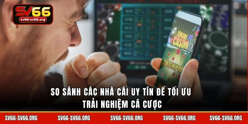 So sánh các nhà cái uy tín để tối ưu trải nghiệm cá cược
