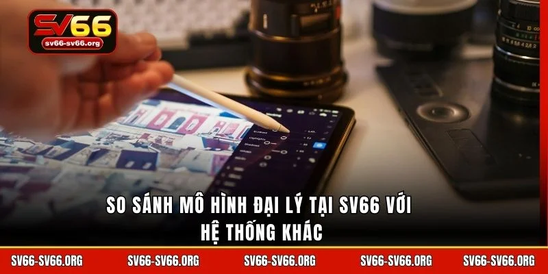 So sánh mô hình đại lý tại SV66 với hệ thống khác