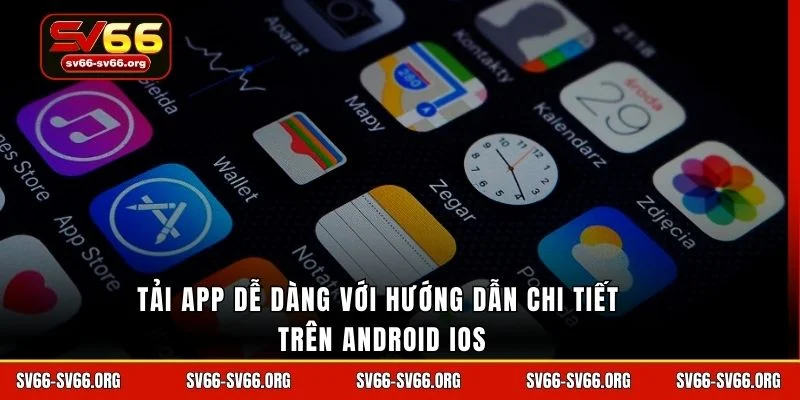 Tải app dễ dàng với hướng dẫn chi tiết trên Android iOS