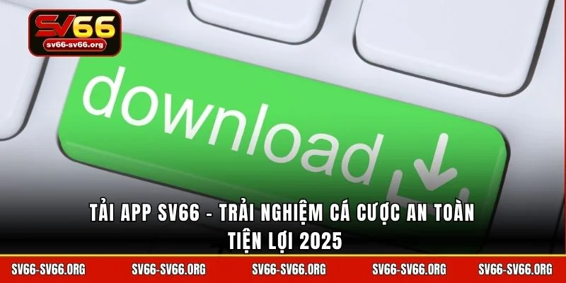 Tải app SV66 - Trải nghiệm cá cược an toàn tiện lợi 2025