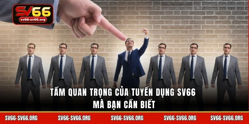 Tầm quan trọng của tuyển dụng SV66 mà bạn cần biết