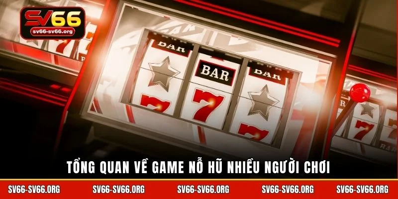 Tổng quan về game nỗ hũ nhiều người chơi