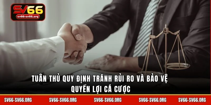 Tuân thủ quy định tránh rủi ro và bảo vệ quyền lợi cá cược