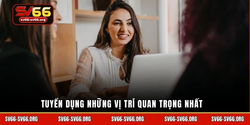 Tuyển dụng những vị trí quan trọng nhất
