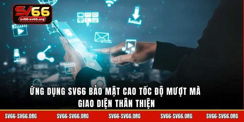 Ứng dụng SV66 bảo mật cao tốc độ mượt mà giao diện thân thiện