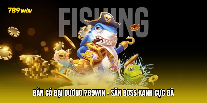 Bắn Cá Đại Dương 789win - Săn boss xanh cực đã