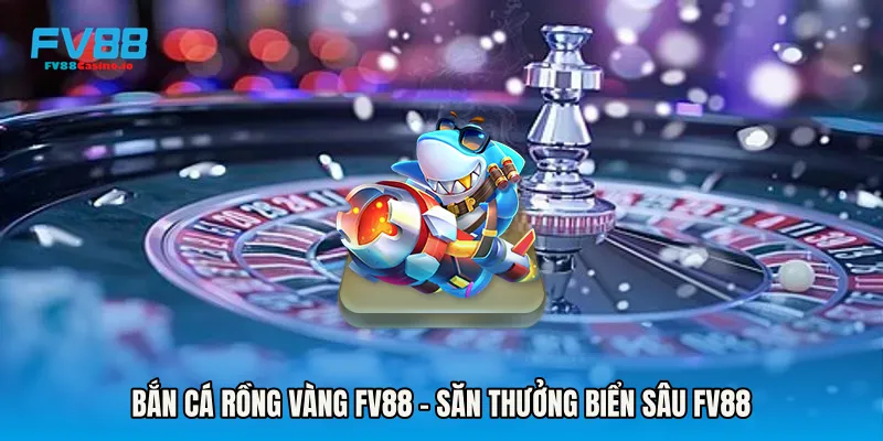Bắn Cá Rồng Vàng FV88 - Săn Thưởng Biển Sâu Fv88