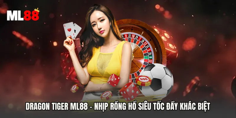 Dragon Tiger ML88 - Nhịp Rồng Hổ Siêu Tốc Đầy Khác Biệt