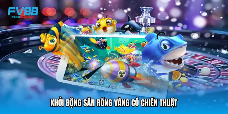 Khởi động săn rồng vàng có chiến thuật