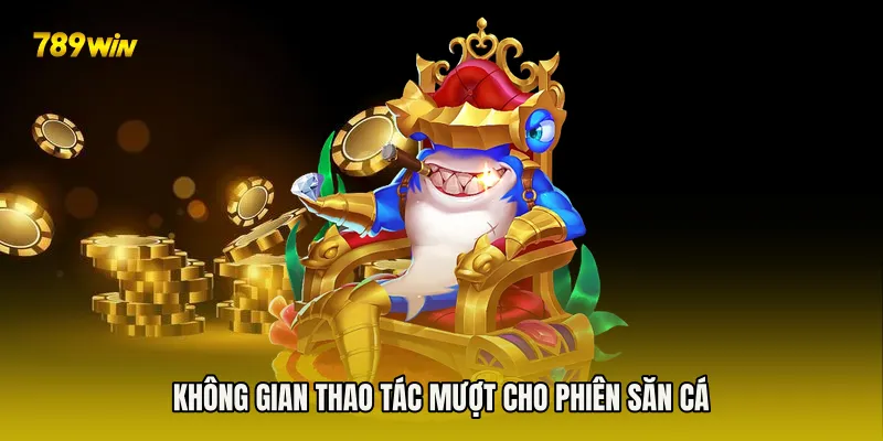 Không gian thao tác mượt cho phiên săn cá